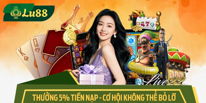 Cơ Hội Nhận Thưởng 5% Tiền Nạp Khi Tham Gia LU88 Hôm Nay